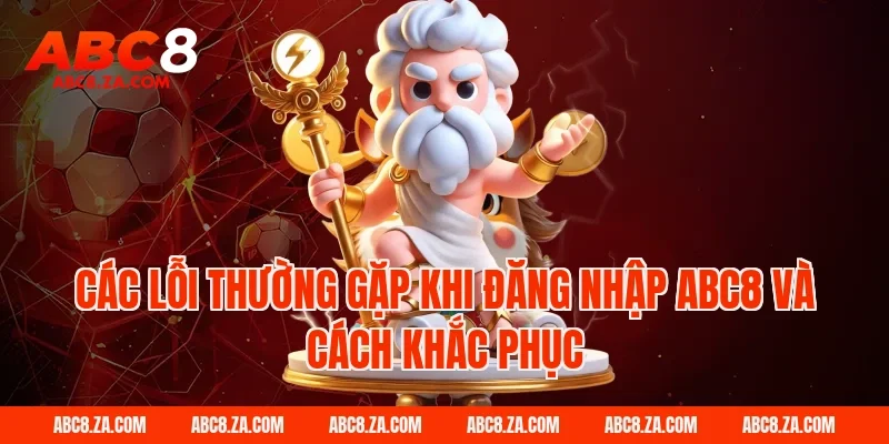 Các lỗi thường gặp khi Đăng Nhập ABC8 và cách khắc phục
