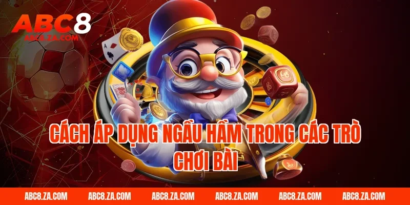 Cách áp dụng ngầu hầm trong các trò chơi bài ABC8