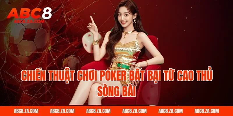Chiến thuật chơi Poker bất bại từ cao thủ sòng bài ABC8