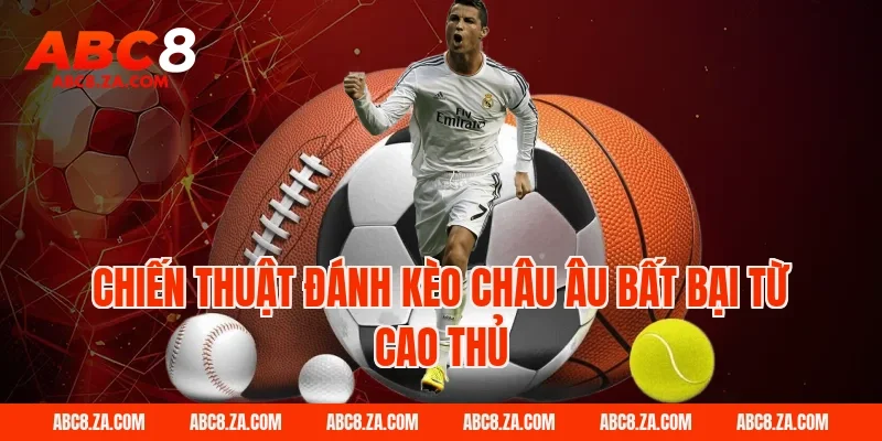 Chiến thuật đánh kèo châu âu bất bại từ cao thủ ABC8