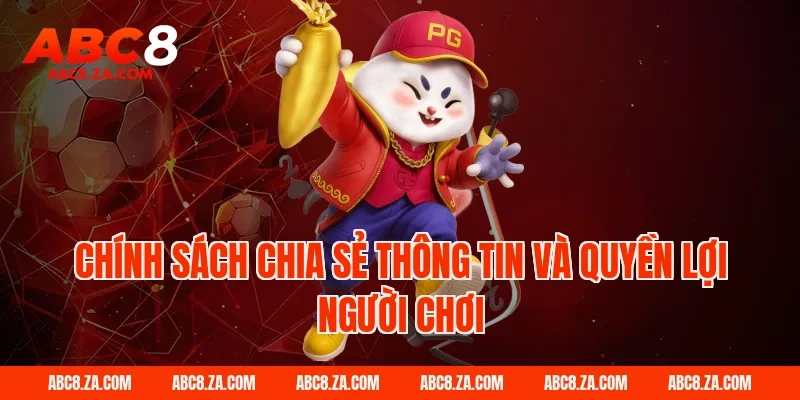 Chính sách chia sẻ thông tin và quyền lợi người chơi ABC8