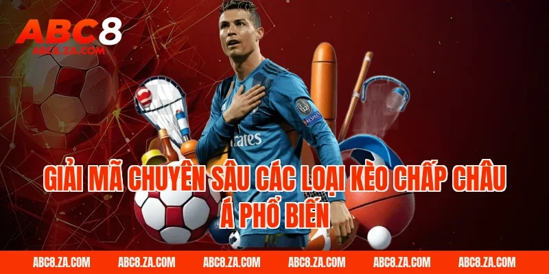 Giải mã chuyên sâu các loại kèo chấp châu á phổ biến tại ABC8