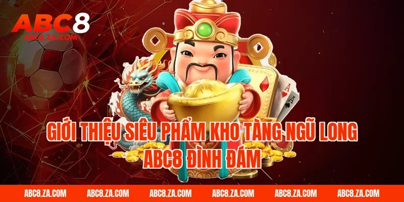 Giới thiệu siêu phẩm kho tàng ngũ long abc8 đình đám