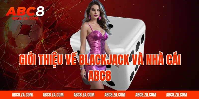 Giới thiệu về blackjack và nhà cái ABC8