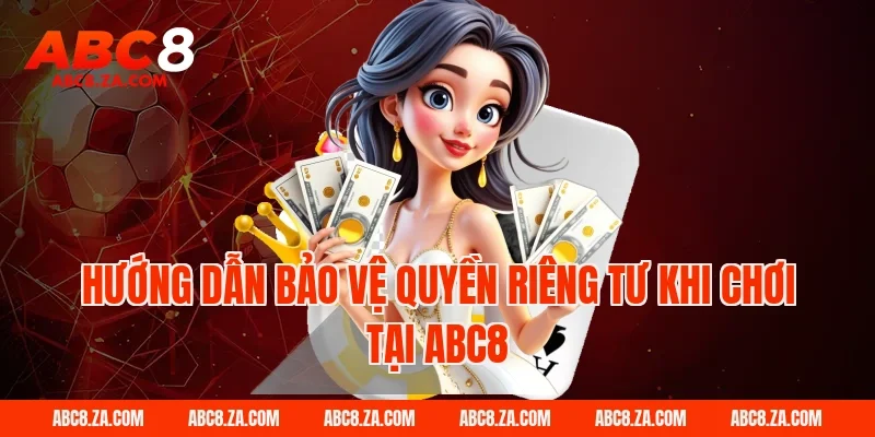 Hướng dẫn bảo vệ quyền riêng tư khi chơi tại ABC8