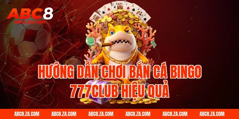 Hướng Dẫn Chơi Bắn Cá Bingo 777Club Hiệu Quả tại ABC8