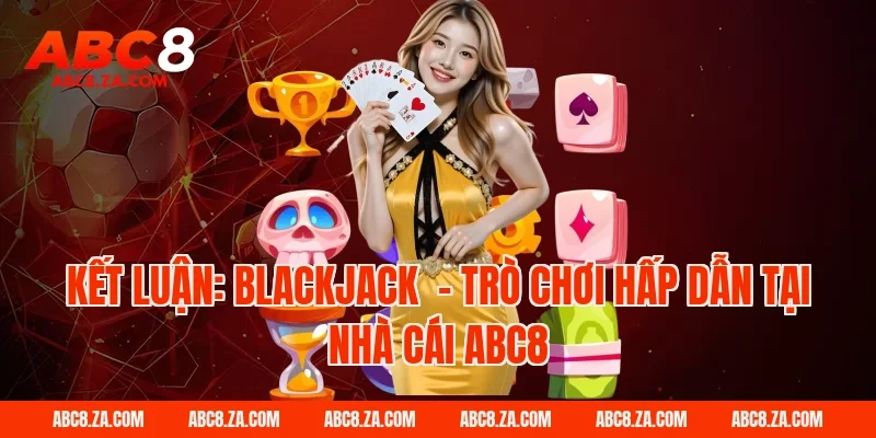 Kết luận: Blackjack - Trò chơi hấp dẫn tại nhà cái ABC8