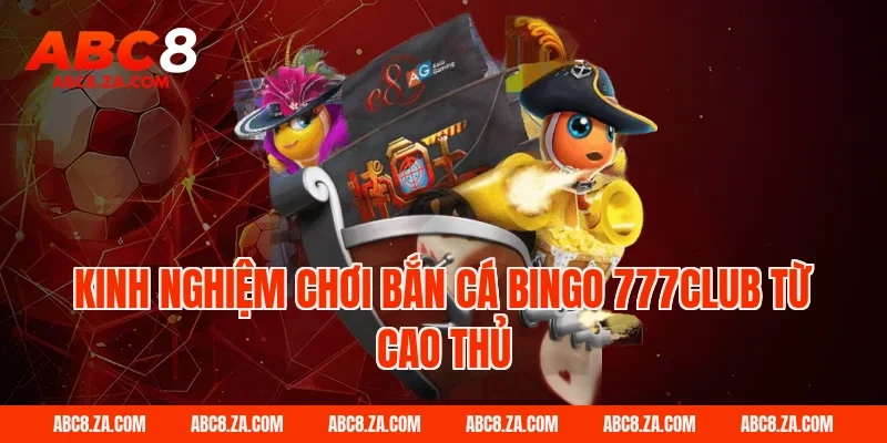 Kinh Nghiệm Chơi Bắn Cá Bingo 777Club Từ Cao Thủ ABC8