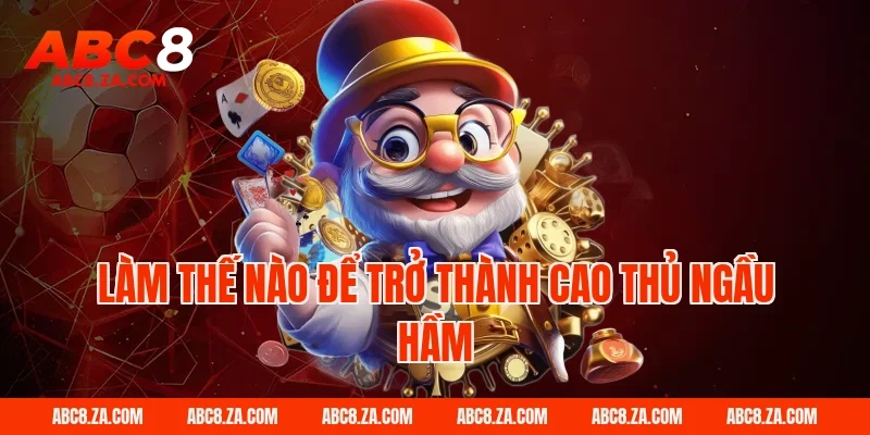Làm thế nào để trở thành cao thủ ngầu hầm tại ABC8