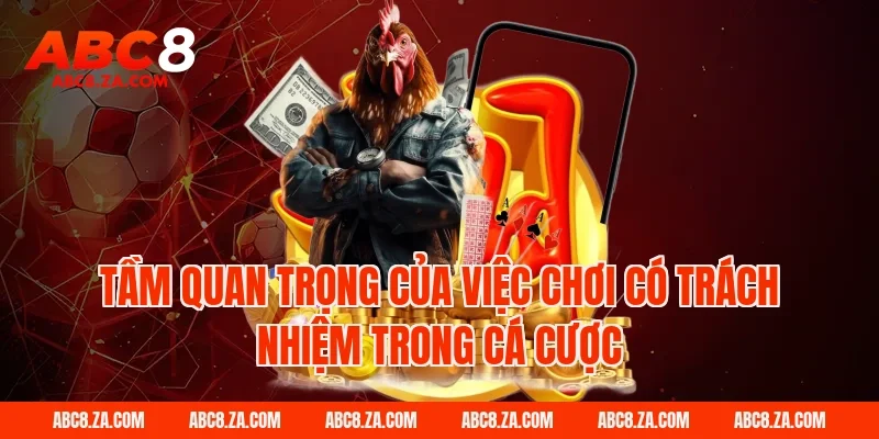 Tầm Quan Trọng Của Việc Chơi Có Trách Nhiệm Trong Cá Cược Tại ABC8