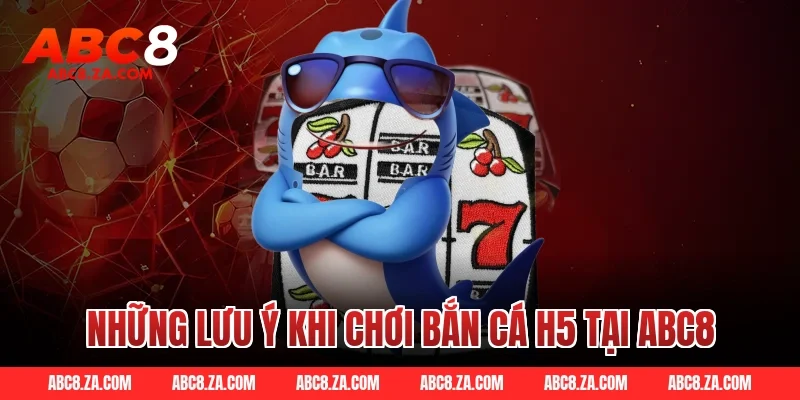 Những lưu ý khi chơi bắn cá H5 tại ABC8