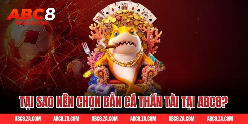 Tại sao nên chọn bắn cá thần tài tại ABC8?